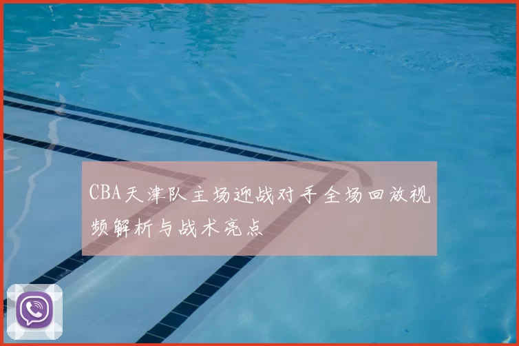 CBA天津队主场迎战对手全场回放视频解析与战术亮点