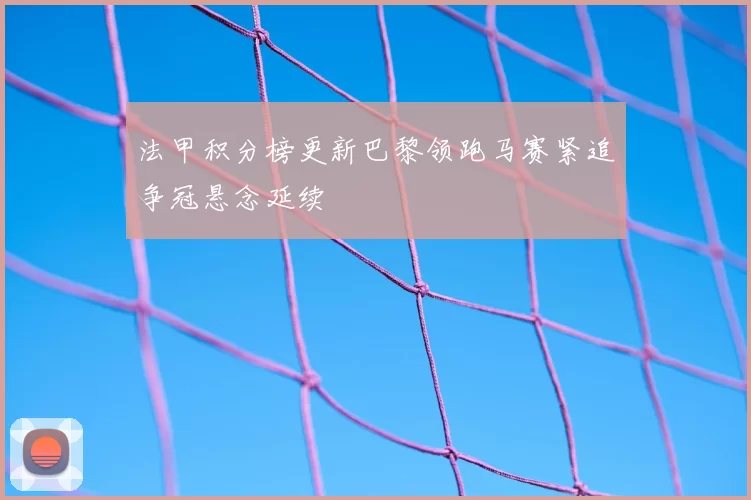 法甲积分榜更新巴黎领跑马赛紧追争冠悬念延续