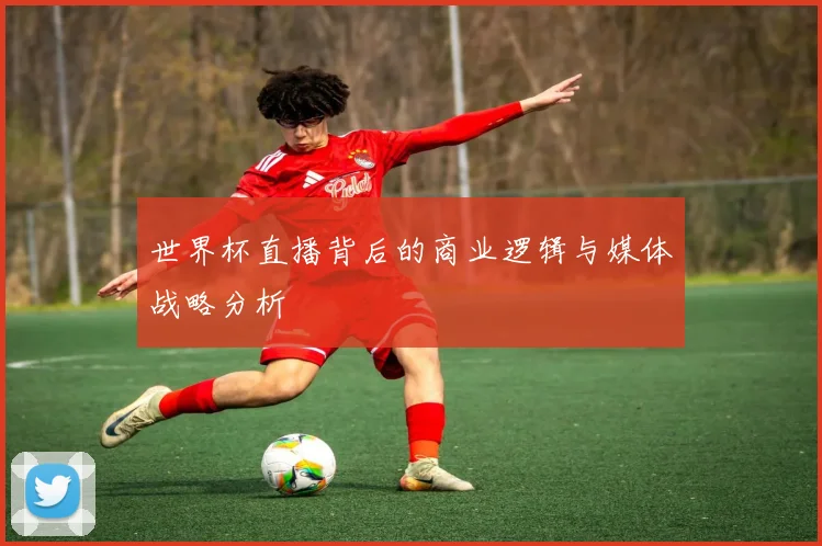 世界杯直播背后的商业逻辑与媒体战略分析