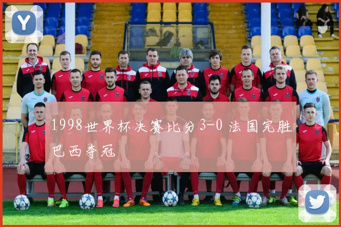 1998世界杯决赛比分3-0 法国完胜巴西夺冠