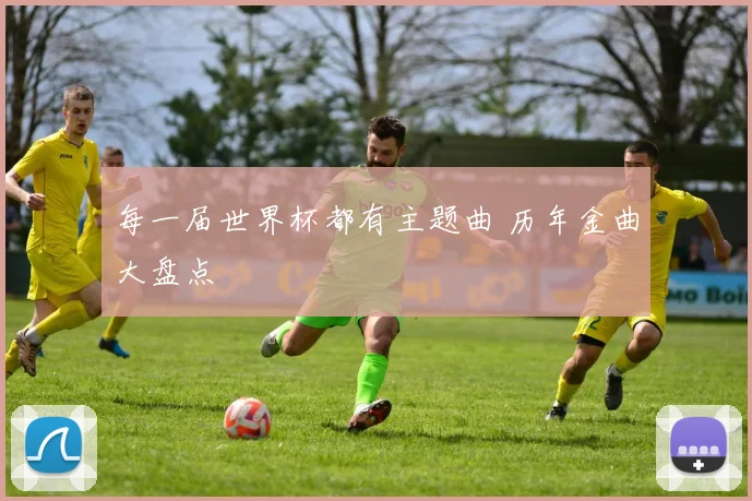 每一届世界杯都有主题曲 历年金曲大盘点