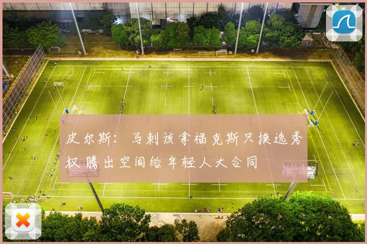 皮尔斯：马刺该拿福克斯只换选秀权 腾出空间给年轻人大合同