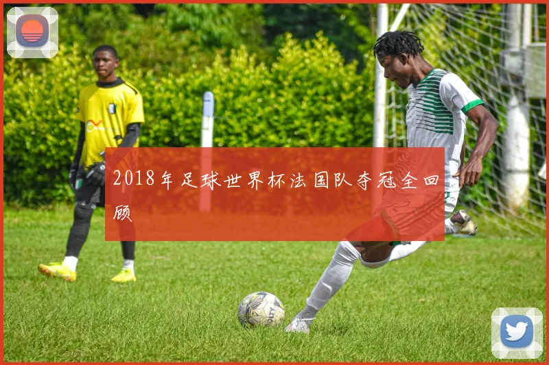 2018年足球世界杯法国队夺冠全回顾